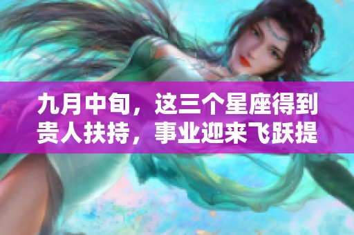 九月中旬，这三个星座得到贵人扶持，事业迎来飞跃提升