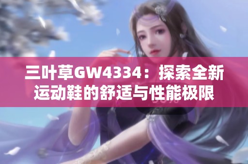 三叶草GW4334：探索全新运动鞋的舒适与性能极限