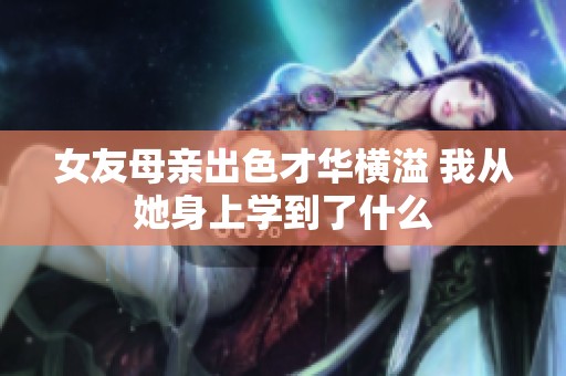 女友母亲出色才华横溢 我从她身上学到了什么