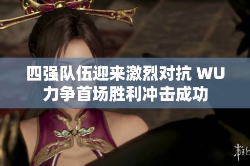四强队伍迎来激烈对抗 WU力争首场胜利冲击成功