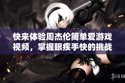 快来体验周杰伦简单爱游戏视频，掌握眼疾手快的挑战吧！