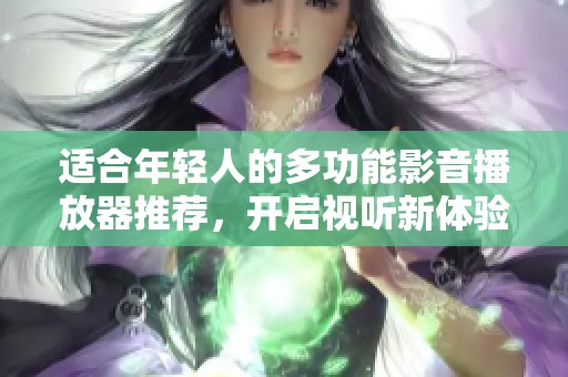 适合年轻人的多功能影音播放器推荐，开启视听新体验