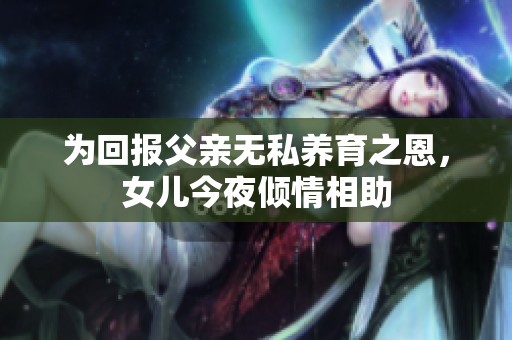 为回报父亲无私养育之恩，女儿今夜倾情相助
