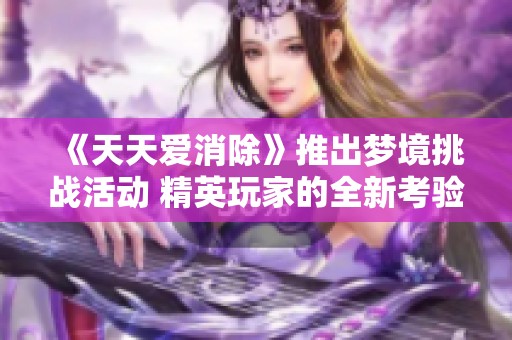 《天天爱消除》推出梦境挑战活动 精英玩家的全新考验来袭
