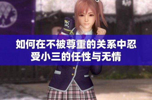 如何在不被尊重的关系中忍受小三的任性与无情