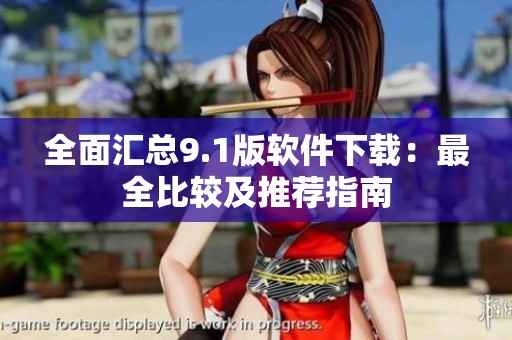 全面汇总9.1版软件下载：最全比较及推荐指南