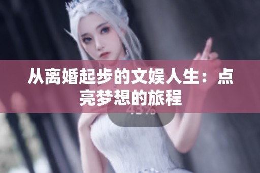 从离婚起步的文娱人生：点亮梦想的旅程