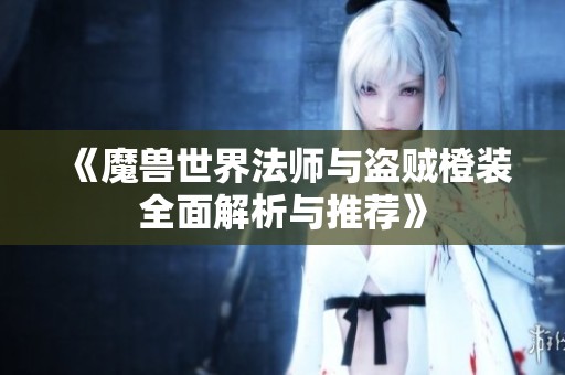《魔兽世界法师与盗贼橙装全面解析与推荐》