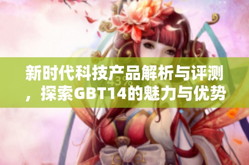 新时代科技产品解析与评测，探索GBT14的魅力与优势