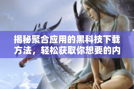 揭秘聚合应用的黑科技下载方法，轻松获取你想要的内容