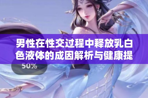 男性在性交过程中释放乳白色液体的成因解析与健康提示