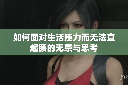 如何面对生活压力而无法直起腰的无奈与思考