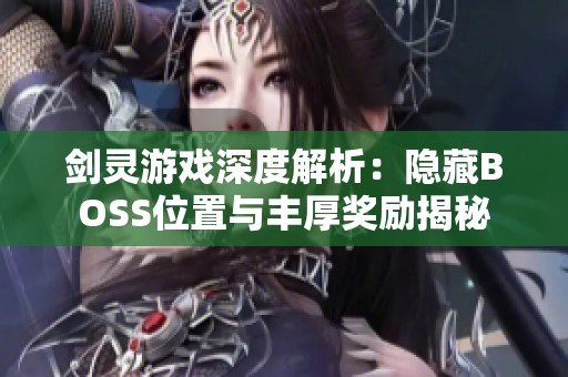 剑灵游戏深度解析：隐藏BOSS位置与丰厚奖励揭秘