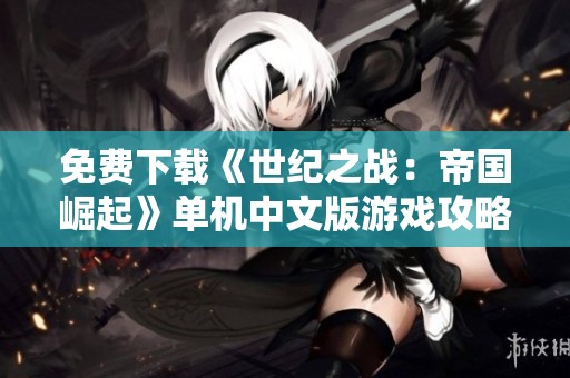免费下载《世纪之战：帝国崛起》单机中文版游戏攻略与资源