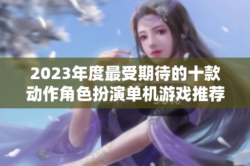 2023年度最受期待的十款动作角色扮演单机游戏推荐