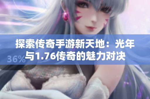 探索传奇手游新天地：光年与1.76传奇的魅力对决