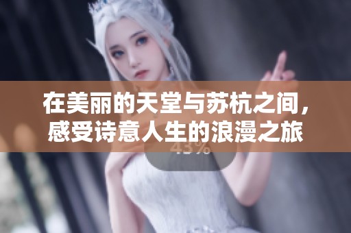 在美丽的天堂与苏杭之间，感受诗意人生的浪漫之旅