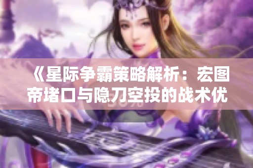 《星际争霸策略解析：宏图帝堵口与隐刀空投的战术优劣》