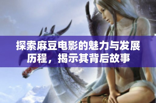 探索麻豆电影的魅力与发展历程，揭示其背后故事