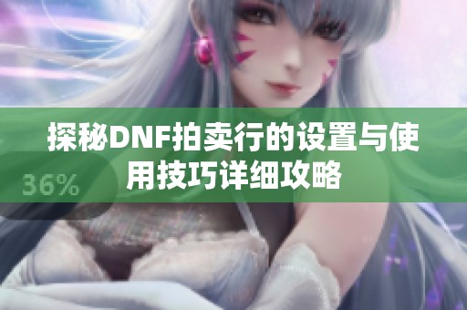 探秘DNF拍卖行的设置与使用技巧详细攻略