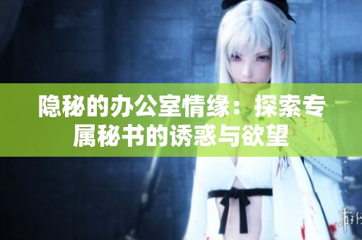隐秘的办公室情缘：探索专属秘书的诱惑与欲望