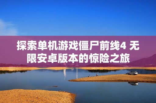 探索单机游戏僵尸前线4 无限安卓版本的惊险之旅