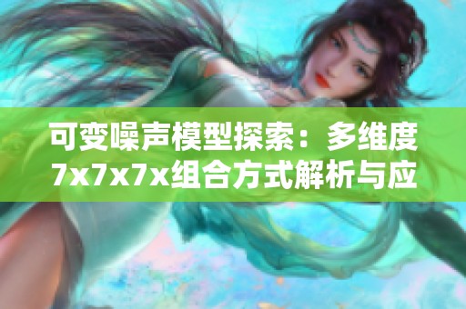 可变噪声模型探索：多维度7x7x7x组合方式解析与应用