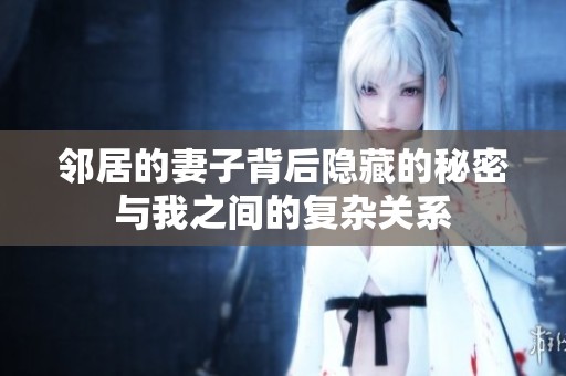 邻居的妻子背后隐藏的秘密与我之间的复杂关系