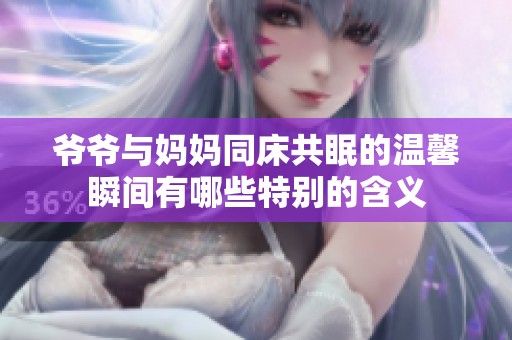 爷爷与妈妈同床共眠的温馨瞬间有哪些特别的含义