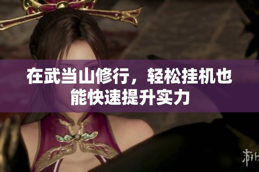 在武当山修行，轻松挂机也能快速提升实力
