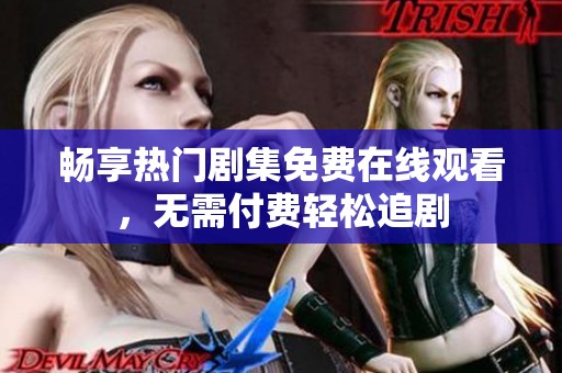 畅享热门剧集免费在线观看，无需付费轻松追剧