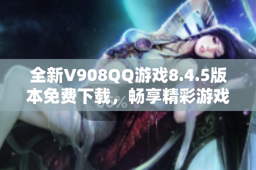 全新V908QQ游戏8.4.5版本免费下载，畅享精彩游戏体验