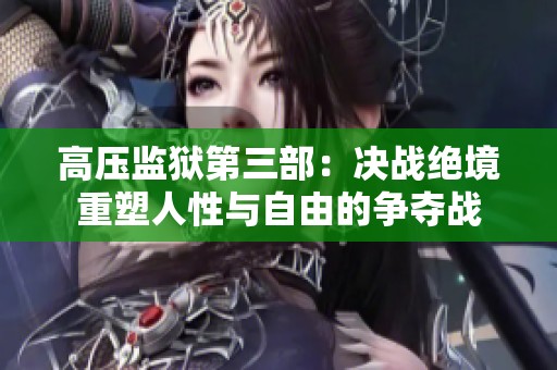 高压监狱第三部：决战绝境重塑人性与自由的争夺战