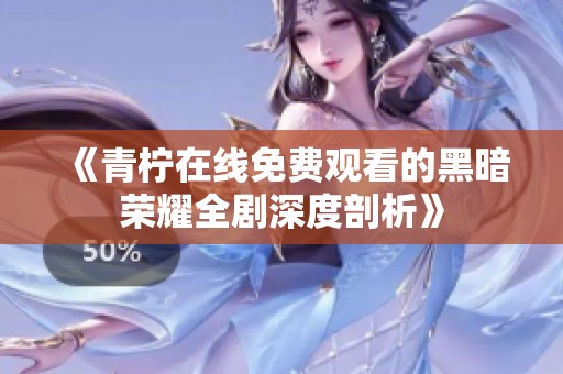 《青柠在线免费观看的黑暗荣耀全剧深度剖析》