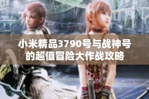 小米精品3790号与战神号的超值冒险大作战攻略