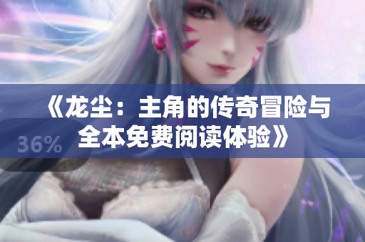 《龙尘：主角的传奇冒险与全本免费阅读体验》