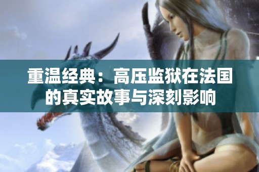 重温经典：高压监狱在法国的真实故事与深刻影响