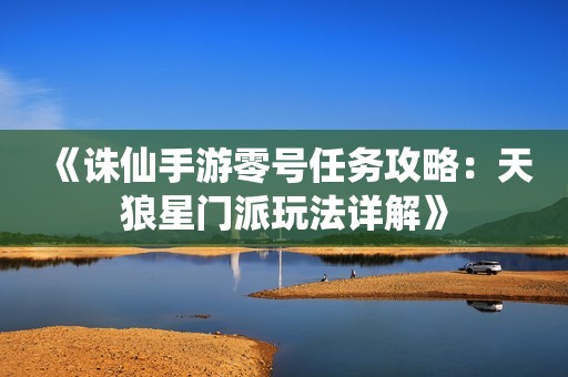 《诛仙手游零号任务攻略：天狼星门派玩法详解》