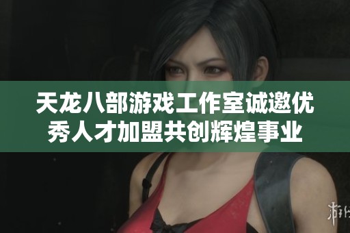 天龙八部游戏工作室诚邀优秀人才加盟共创辉煌事业