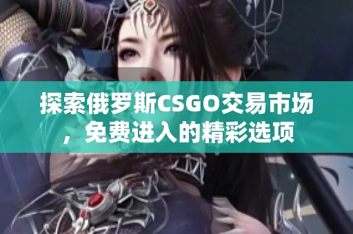 探索俄罗斯CSGO交易市场，免费进入的精彩选项