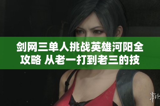 剑网三单人挑战英雄河阳全攻略 从老一打到老三的技巧分享