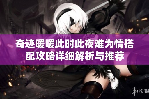 奇迹暖暖此时此夜难为情搭配攻略详细解析与推荐