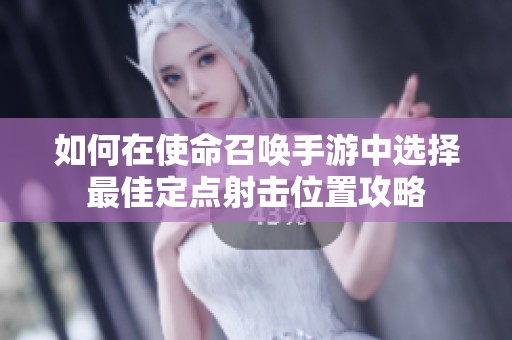 如何在使命召唤手游中选择最佳定点射击位置攻略