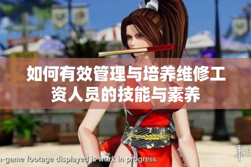 如何有效管理与培养维修工资人员的技能与素养