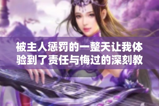 被主人惩罚的一整天让我体验到了责任与悔过的深刻教训