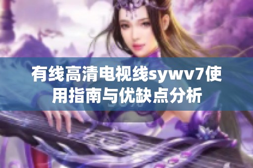 有线高清电视线sywv7使用指南与优缺点分析