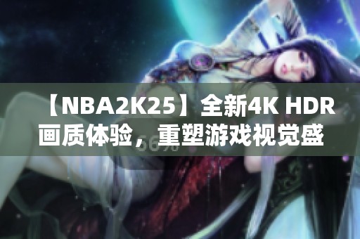 【NBA2K25】全新4K HDR画质体验，重塑游戏视觉盛宴！