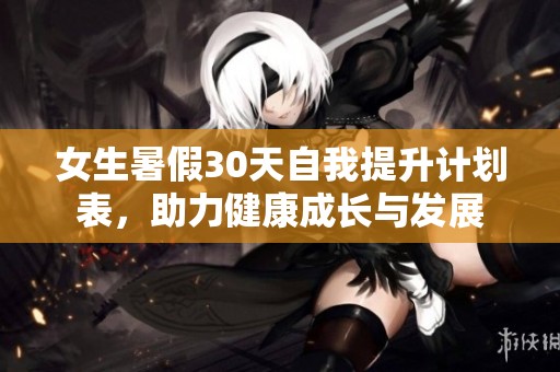 女生暑假30天自我提升计划表，助力健康成长与发展