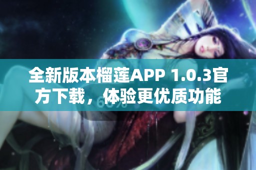 全新版本榴莲APP 1.0.3官方下载，体验更优质功能