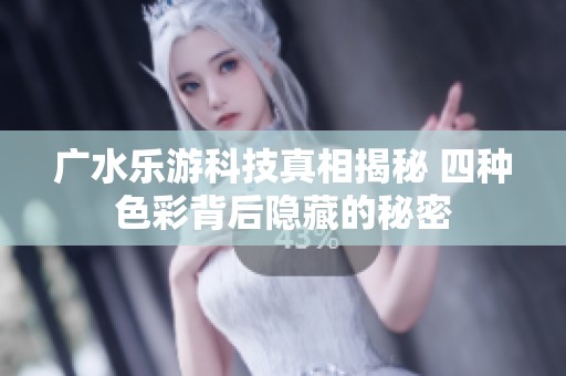 广水乐游科技真相揭秘 四种色彩背后隐藏的秘密